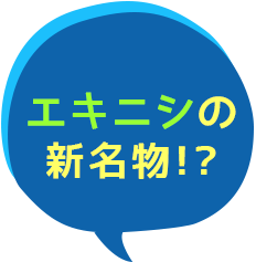 エキニシの新名物！？
