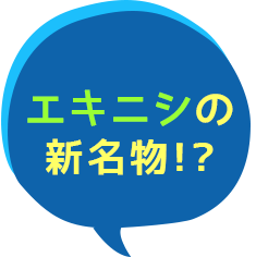 エキニシの新名物！？